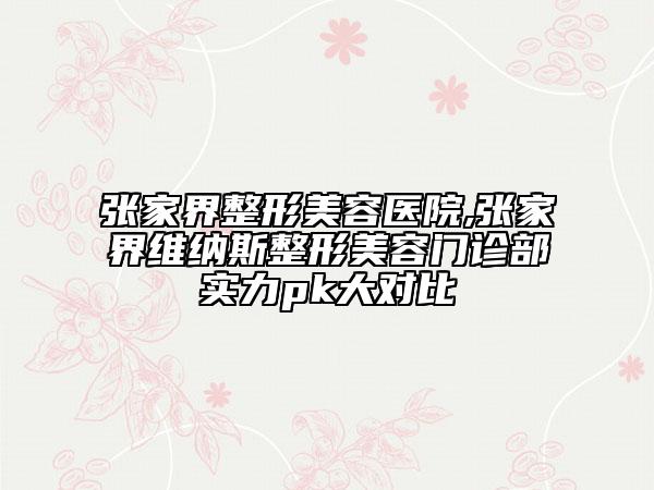 張家界整形美容醫(yī)院,張家界維納斯整形美容門診部實(shí)力pk大對(duì)比