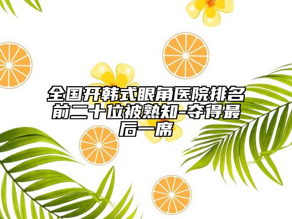 全國(guó)開(kāi)韓式眼角醫(yī)院排名前二十位被熟知-奪得最后一席