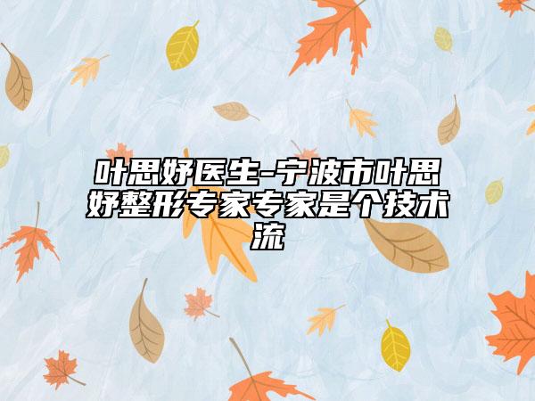 葉思妤醫(yī)生-寧波市葉思妤整形專家專家是個技術(shù)流