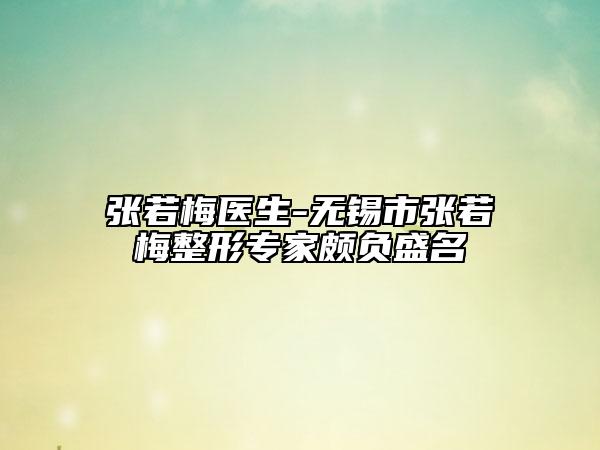 張若梅醫(yī)生-無錫市張若梅整形專家頗負盛名