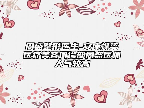 周盛整形醫(yī)生-安康蝶姿醫(yī)療美容門(mén)診部周盛醫(yī)師人氣較高