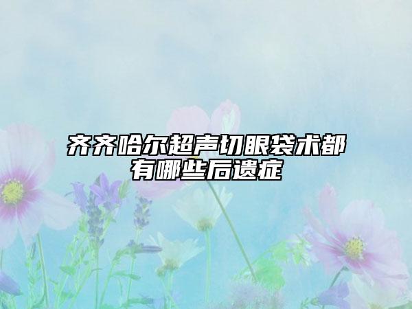 齊齊哈爾超聲切眼袋術都有哪些后遺癥