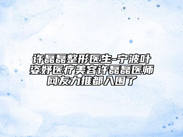 許磊磊整形醫(yī)生-寧波葉姿妤醫(yī)療美容許磊磊醫(yī)師網(wǎng)友力推都入圍了
