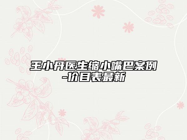 王小丹醫(yī)生縮小嘴巴案例-價目表最新