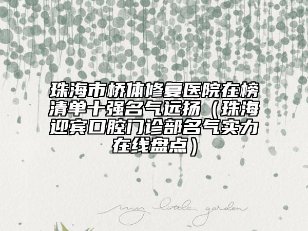 珠海市橋體修復(fù)醫(yī)院在榜清單十強名氣遠揚（珠海迎賓口腔門診部名氣實力在線盤點）