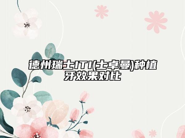 德州瑞士ITI(士卓曼)種植牙效果對(duì)比
