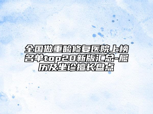 全國做重瞼修復(fù)醫(yī)院上榜名單top20新版匯總-履歷及坐診擅長盤點
