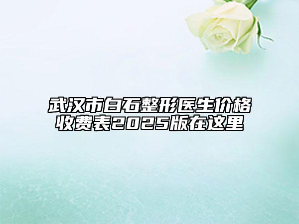 武漢市白石整形醫(yī)生價(jià)格收費(fèi)表2025版在這里