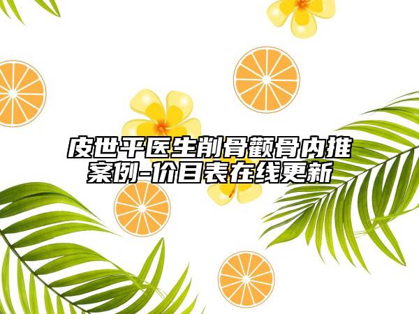 皮世平醫(yī)生削骨顴骨內(nèi)推案例-價(jià)目表在線更新