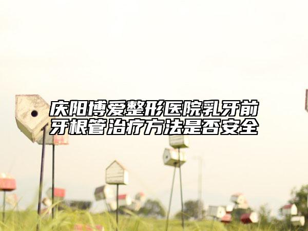 慶陽博愛整形醫(yī)院乳牙前牙根管治療方法是否安全