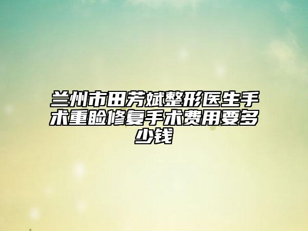 蘭州市田芳斌整形醫(yī)生手術(shù)重瞼修復(fù)手術(shù)費用要多少錢