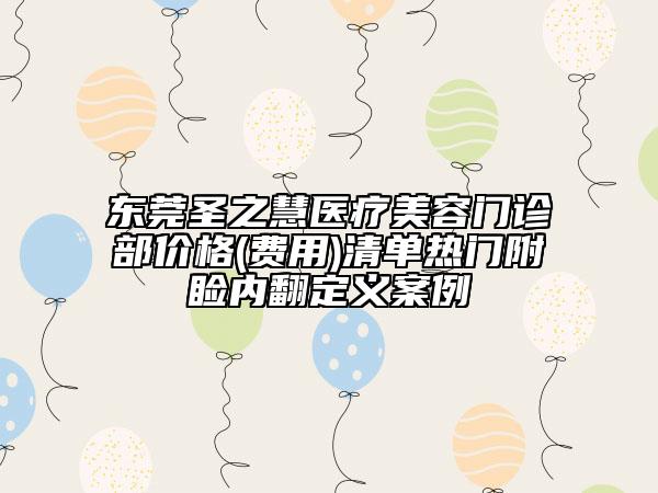 東莞圣之慧醫(yī)療美容門(mén)診部?jī)r(jià)格(費(fèi)用)清單熱門(mén)附瞼內(nèi)翻定義案例