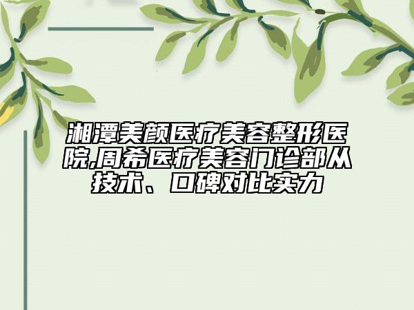 湘潭美顏醫(yī)療美容整形醫(yī)院,周希醫(yī)療美容門診部從技術(shù)、口碑對(duì)比實(shí)力