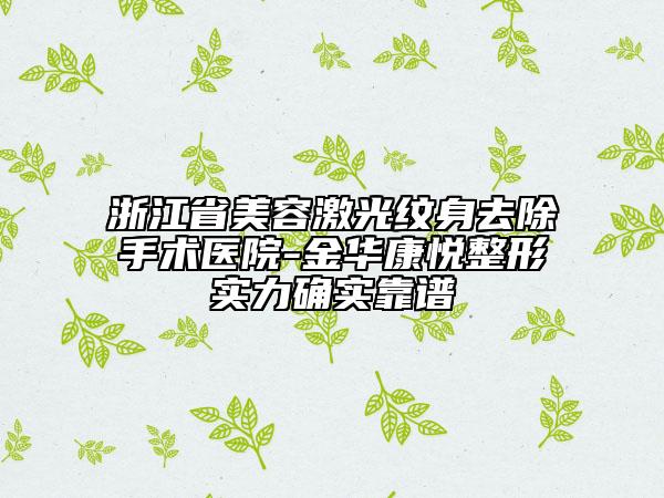 浙江省美容激光紋身去除手術(shù)醫(yī)院-金華康悅整形實(shí)力確實(shí)靠譜