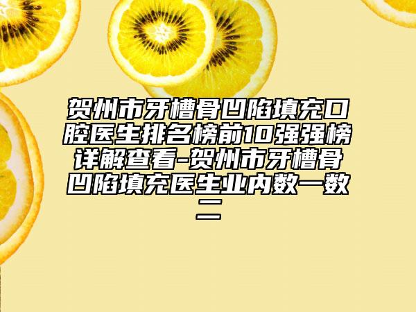 賀州市牙槽骨凹陷填充口腔醫(yī)生排名榜前10強強榜詳解查看-賀州市牙槽骨凹陷填充醫(yī)生業(yè)內(nèi)數(shù)一數(shù)二