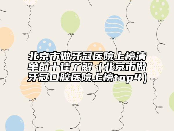 北京市做牙冠醫(yī)院上榜清單前十佳了解（北京市做牙冠口腔醫(yī)院上榜top4）