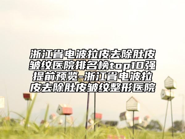 浙江省電波拉皮去除肚皮皺紋醫(yī)院排名榜top10強(qiáng)提前預(yù)覽-浙江省電波拉皮去除肚皮皺紋整形醫(yī)院