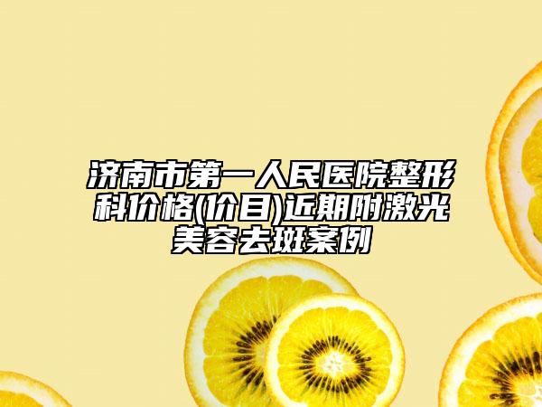 濟南市第一人民醫(yī)院整形科價格(價目)近期附激光美容去斑案例