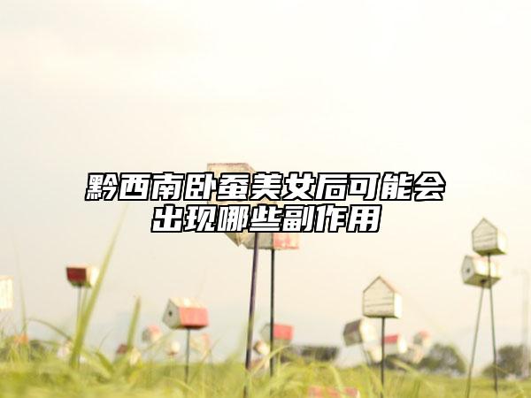 黔西南臥蠶美女后可能會(huì)出現(xiàn)哪些副作用