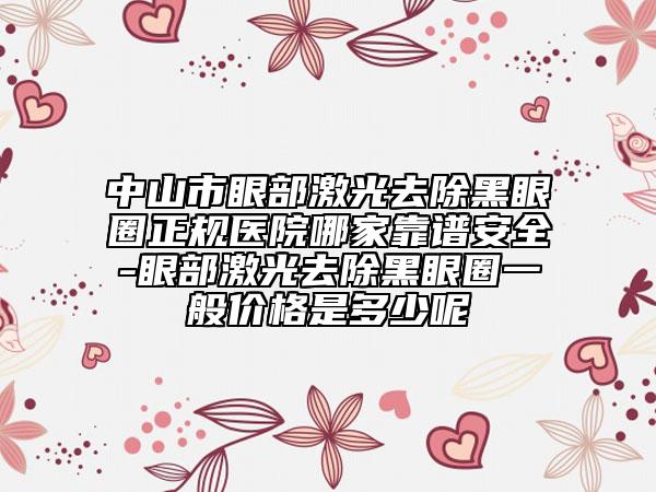 中山市眼部激光去除黑眼圈正規(guī)醫(yī)院哪家靠譜安全-眼部激光去除黑眼圈一般價(jià)格是多少呢