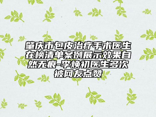 肇慶市包皮治療手術(shù)醫(yī)生在榜清單案例展示效果自然無痕-李煥初醫(yī)生多次被網(wǎng)友點(diǎn)贊