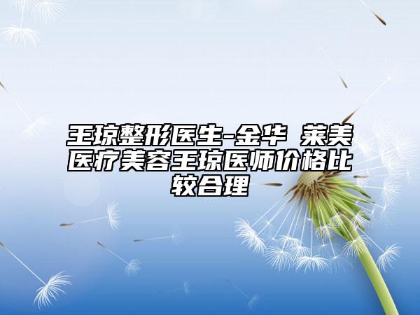 王瓊整形醫(yī)生-金華玥萊美醫(yī)療美容王瓊醫(yī)師價格比較合理