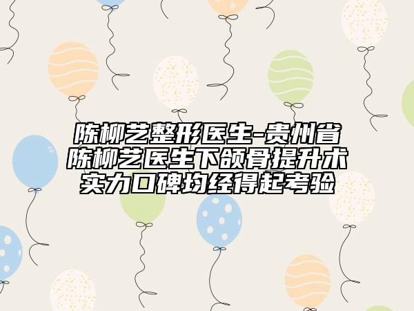 陳柳藝整形醫(yī)生-貴州省陳柳藝醫(yī)生下頜骨提升術(shù)實(shí)力口碑均經(jīng)得起考驗(yàn)