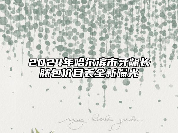 2024年哈爾濱市牙齦長(zhǎng)膿包價(jià)目表全新曝光