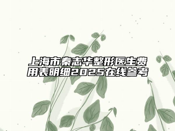上海市秦志華整形醫(yī)生費用表明細(xì)2025在線參考