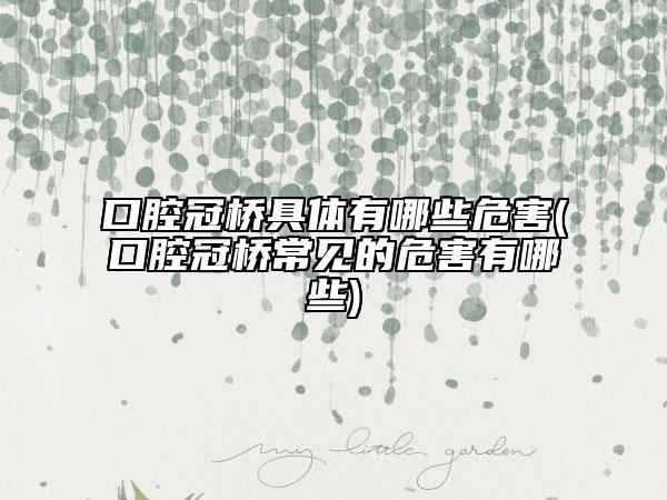 口腔冠橋具體有哪些危害(口腔冠橋常見的危害有哪些)