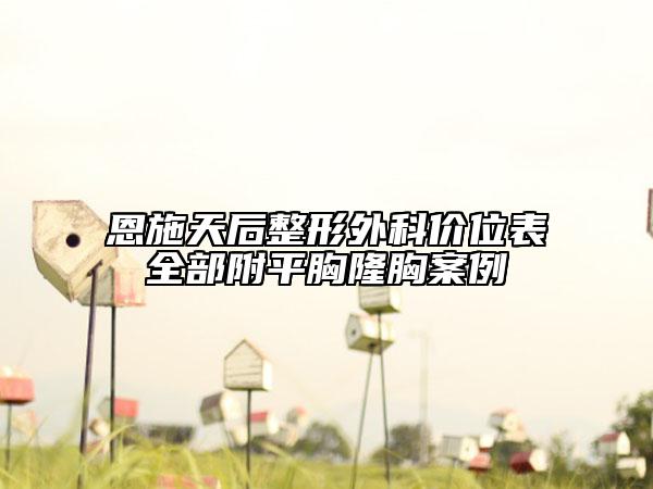 恩施天后整形外科價(jià)位表全部附平胸隆胸案例