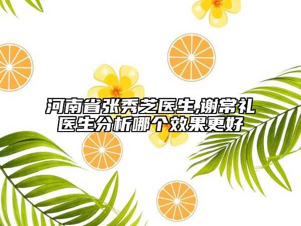 河南省張秀芝醫(yī)生,謝常禮醫(yī)生分析哪個效果更好