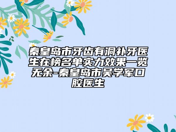 秦皇島市牙齒有洞補牙醫(yī)生在榜名單實力效果一覽無余-秦皇島市吳學軍口腔醫(yī)生