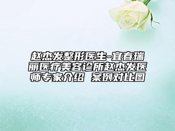 趙杰發(fā)整形醫(yī)生-宜春瑞麗醫(yī)療美容診所趙杰發(fā)醫(yī)師專(zhuān)家介紹 案例對(duì)比圖