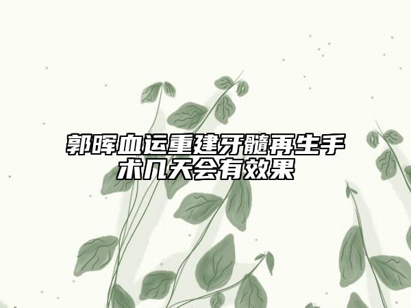 郭暉血運(yùn)重建牙髓再生手術(shù)幾天會(huì)有效果