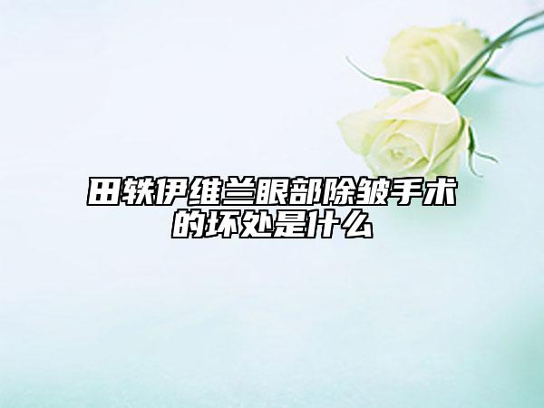 田軼伊維蘭眼部除皺手術(shù)的壞處是什么