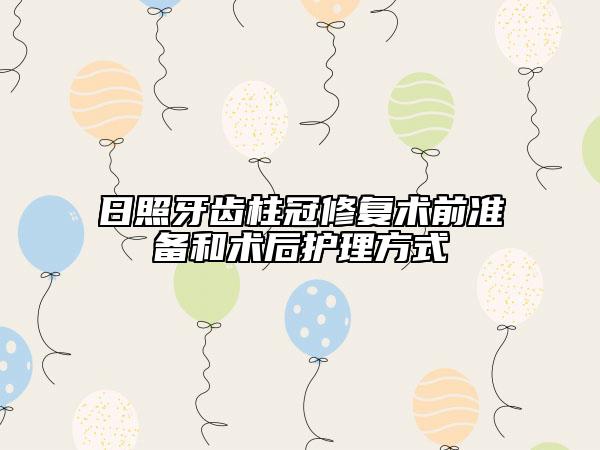 日照牙齒柱冠修復(fù)術(shù)前準(zhǔn)備和術(shù)后護(hù)理方式