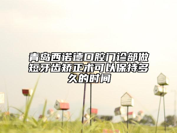 青島西諾德口腔門診部做短牙齒矯正術(shù)可以保持多久的時間