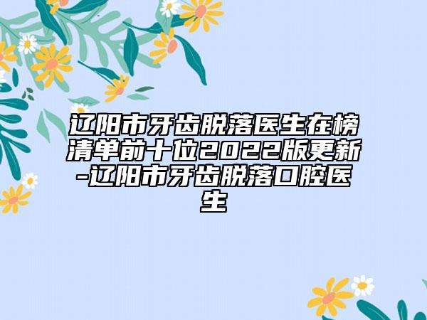 遼陽市牙齒脫落醫(yī)生在榜清單前十位2022版更新-遼陽市牙齒脫落口腔醫(yī)生