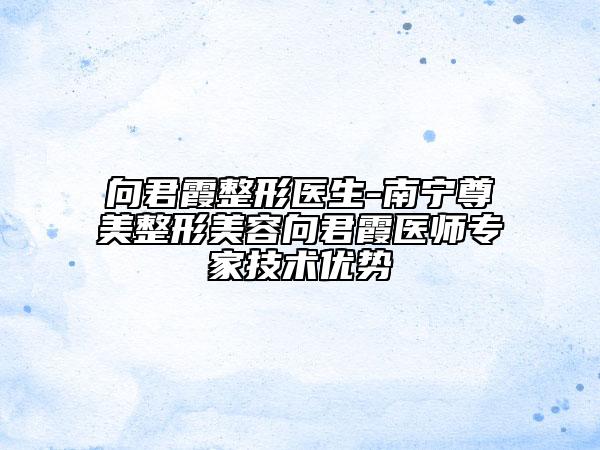 向君霞整形醫(yī)生-南寧尊美整形美容向君霞醫(yī)師專家技術(shù)優(yōu)勢