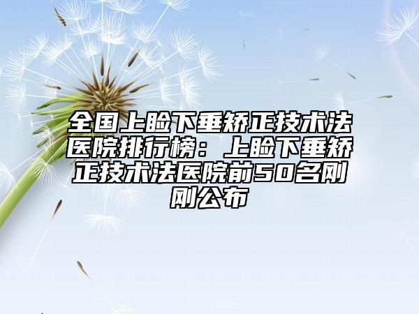 全國上瞼下垂矯正技術(shù)法醫(yī)院排行榜：上瞼下垂矯正技術(shù)法醫(yī)院前50名剛剛公布