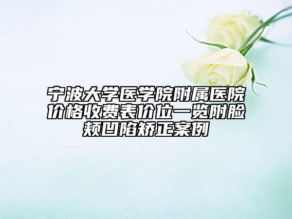 寧波大學(xué)醫(yī)學(xué)院附屬醫(yī)院價(jià)格收費(fèi)表價(jià)位一覽附臉頰凹陷矯正案例