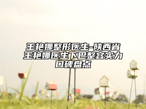 王艷娜整形醫(yī)生-陜西省王艷娜醫(yī)生下巴整容實力口碑盤點
