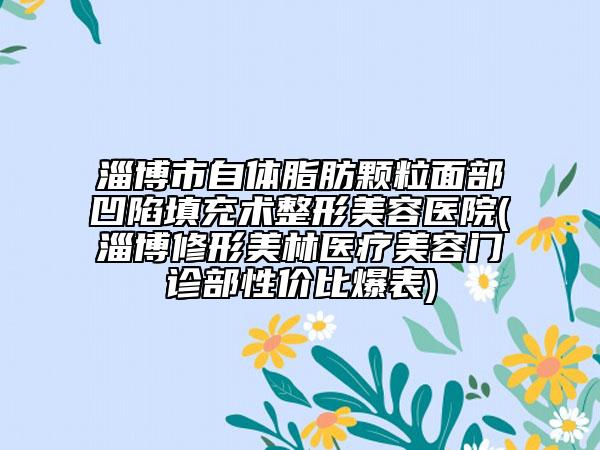 淄博市自體脂肪顆粒面部凹陷填充術(shù)整形美容醫(yī)院(淄博修形美林醫(yī)療美容門診部性價(jià)比爆表)