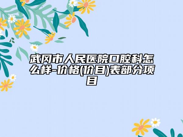 武岡市人民醫(yī)院口腔科怎么樣-價格(價目)表部分項目
