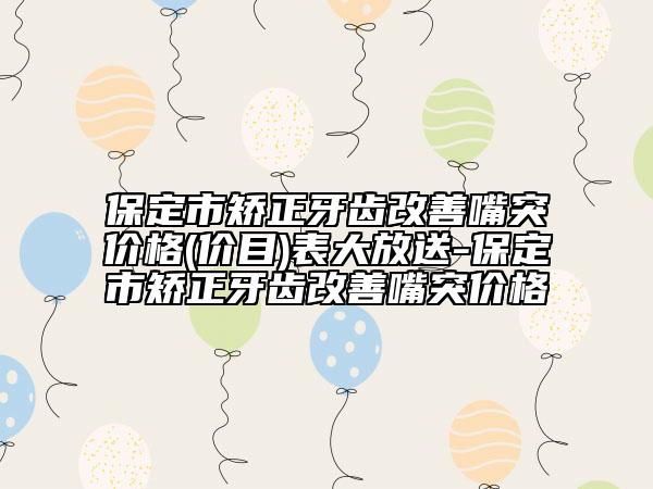 保定市矯正牙齒改善嘴突價格(價目)表大放送-保定市矯正牙齒改善嘴突價格