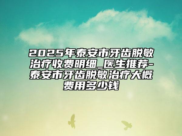 2025年泰安市牙齒脫敏治療收費(fèi)明細(xì)_醫(yī)生推薦-泰安市牙齒脫敏治療大概費(fèi)用多少錢