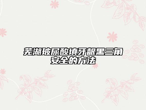 蕪湖玻尿酸填牙齦黑三角安全的方法