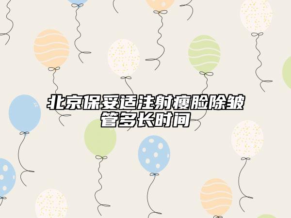 北京保妥適注射瘦臉除皺管多長時間