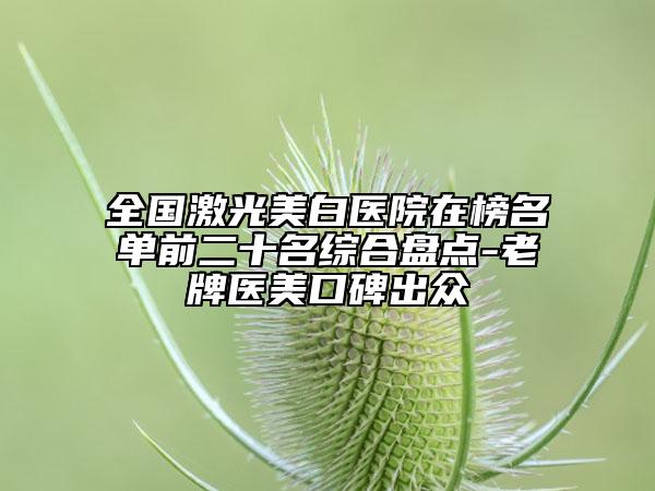 全國激光美白醫(yī)院在榜名單前二十名綜合盤點-老牌醫(yī)美口碑出眾